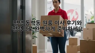 평택 동삭동 원룸 이사, 후기와 평점으로 완벽하게 준비하세요!