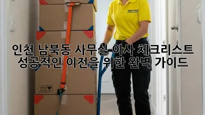 인천 남북동 사무실 이사 체크리스트: 성공적인 이전을 위한 완벽 가이드