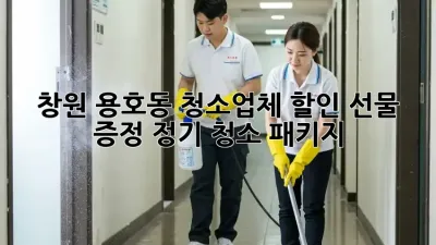 창원 용호동 청소업체 할인: 🎁선물 증정! 정기 청소 패키지