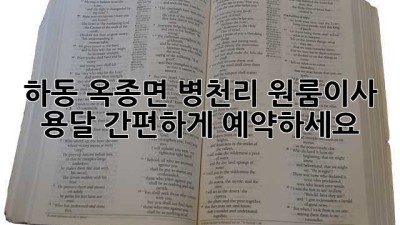 하동 옥종면 병천리 원룸이사 용달, 간편하게 예약하세요!