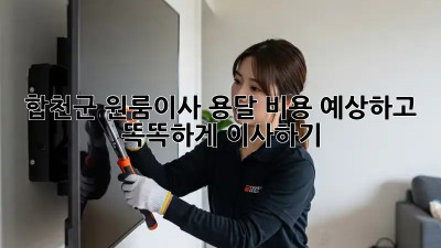 합천군 원룸이사, 용달 비용 예상하고 똑똑하게 이사하기 🚚💰